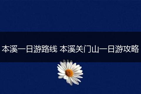 本溪一日游路线 本溪关门山一日游攻略