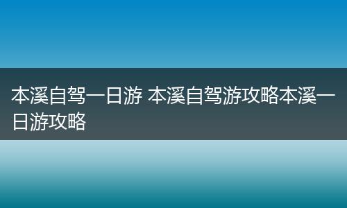 本溪自驾一日游 本溪自驾游攻略本溪一日游攻略