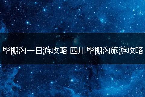 毕棚沟一日游攻略 四川毕棚沟旅游攻略