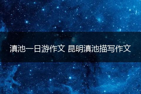 滇池一日游作文 昆明滇池描写作文