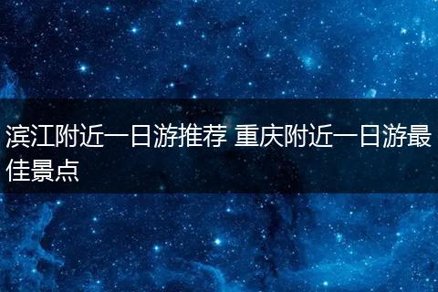 滨江附近一日游推荐 重庆附近一日游最佳景点