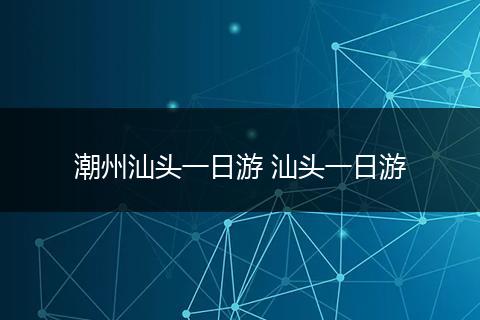 潮州汕头一日游 汕头一日游