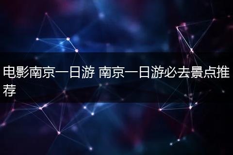 电影南京一日游 南京一日游必去景点推荐