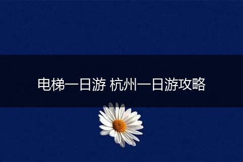 电梯一日游 杭州一日游攻略