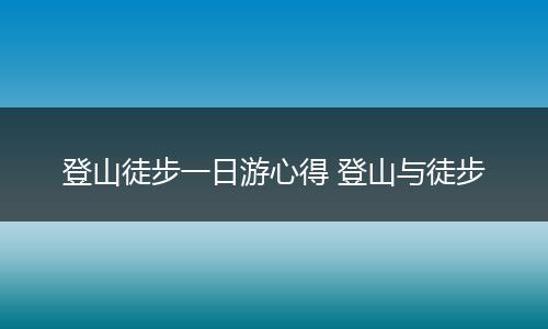 登山徒步一日游心得 登山与徒步