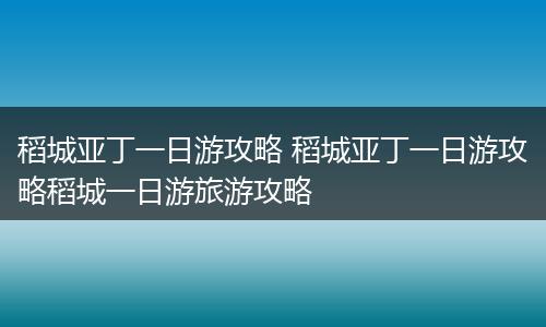 稻城亚丁一日游攻略 稻城亚丁一日游攻略稻城一日游旅游攻略