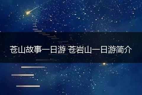 苍山故事一日游 苍岩山一日游简介