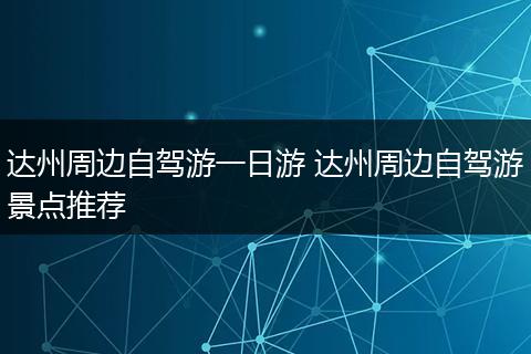 达州周边自驾游一日游 达州周边自驾游景点推荐