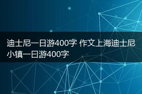 迪士尼一日游400字 作文上海迪士尼小镇一曰游400字