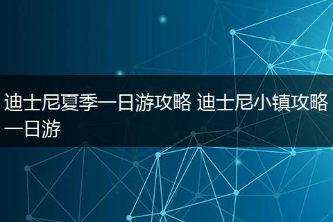 迪士尼夏季一日游攻略 迪士尼小镇攻略一日游