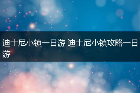 迪士尼小镇一日游 迪士尼小镇攻略一日游