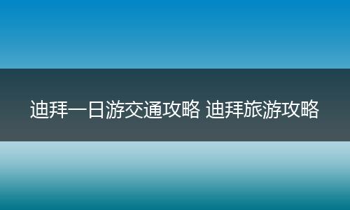 迪拜一日游交通攻略 迪拜旅游攻略