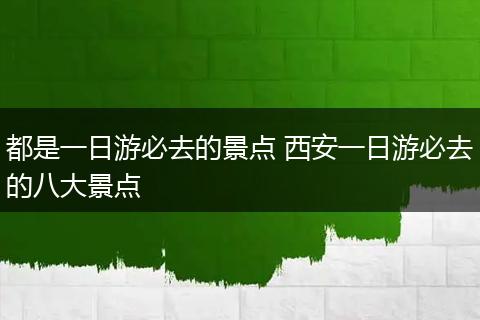 都是一日游必去的景点 西安一日游必去的八大景点