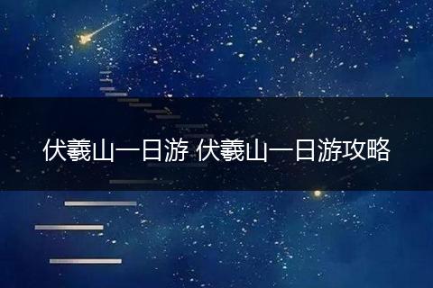 伏羲山一日游 伏羲山一日游攻略