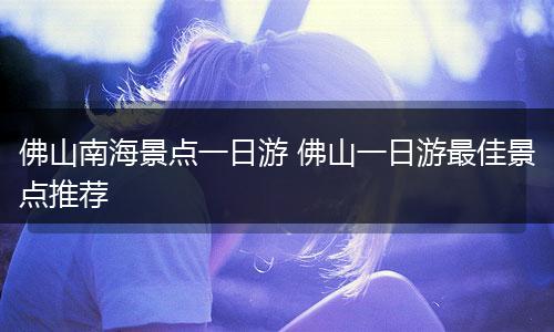佛山南海景点一日游 佛山一日游最佳景点推荐