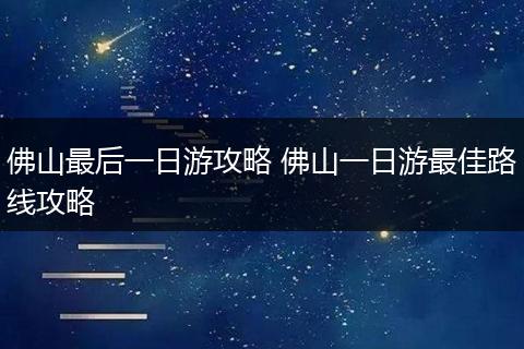 佛山最后一日游攻略 佛山一日游最佳路线攻略