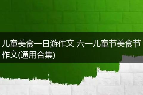 儿童美食一日游作文 六一儿童节美食节作文(通用合集)