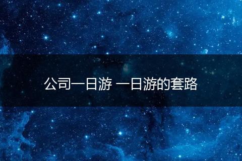 公司一日游 一日游的套路
