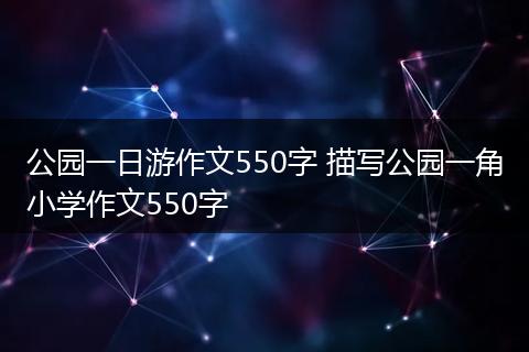 公园一日游作文550字 描写公园一角小学作文550字