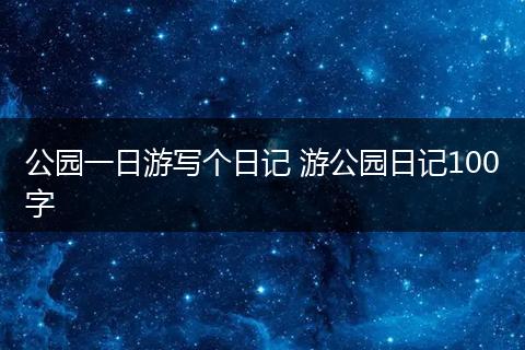 公园一日游写个日记 游公园日记100字