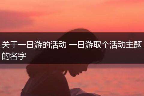 关于一日游的活动 一日游取个活动主题的名字