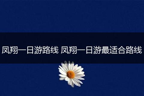 凤翔一日游路线 凤翔一日游最适合路线