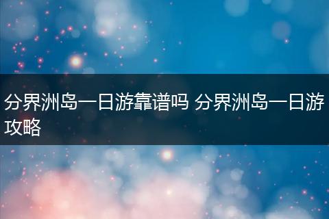分界洲岛一日游靠谱吗 分界洲岛一日游攻略