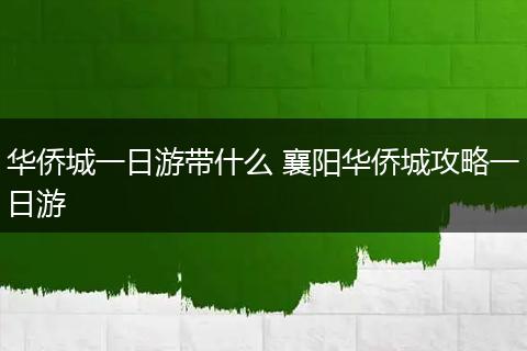 华侨城一日游带什么 襄阳华侨城攻略一日游