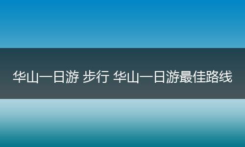 华山一日游 步行 华山一日游最佳路线