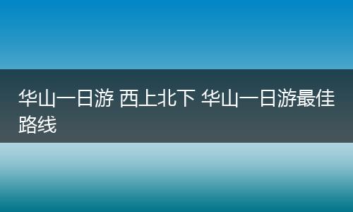 华山一日游 西上北下 华山一日游最佳路线