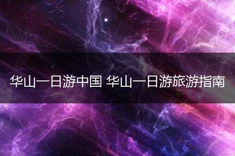 华山一日游中国 华山一日游旅游指南