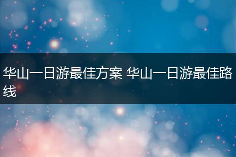 华山一日游最佳方案 华山一日游最佳路线