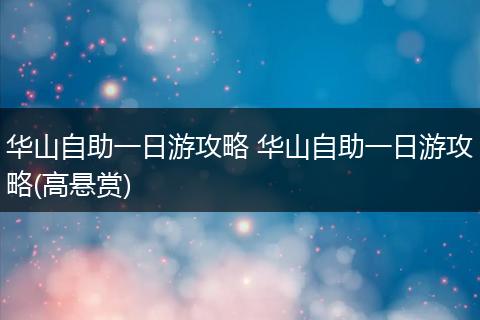 华山自助一日游攻略 华山自助一日游攻略(高悬赏)