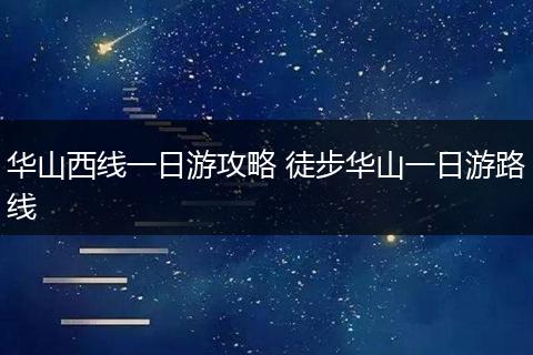 华山西线一日游攻略 徒步华山一日游路线