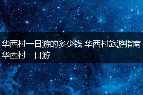 华西村一日游的多少钱 华西村旅游指南华西村一日游