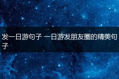 发一日游句子 一日游发朋友圈的精美句子