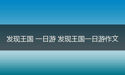 发现王国 一日游 发现王国一日游作文