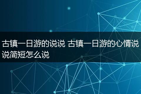 古镇一日游的说说 古镇一日游的心情说说简短怎么说