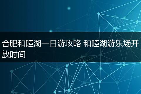 合肥和睦湖一日游攻略 和睦湖游乐场开放时间
