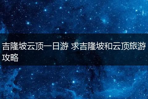 吉隆坡云顶一日游 求吉隆坡和云顶旅游攻略