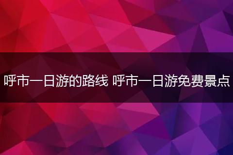 呼市一日游的路线 呼市一日游免费景点