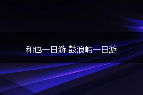 和也一日游 鼓浪屿一日游