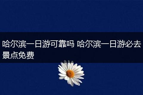 哈尔滨一日游可靠吗 哈尔滨一日游必去景点免费