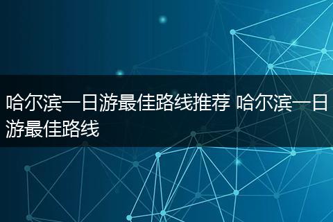 哈尔滨一日游最佳路线推荐 哈尔滨一日游最佳路线