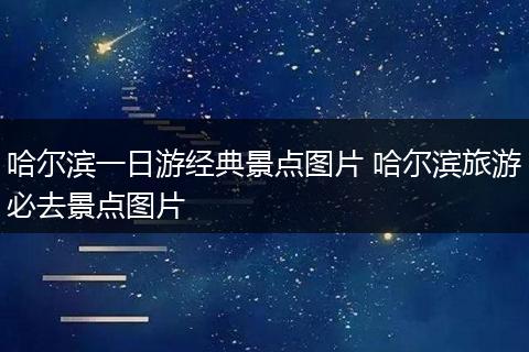 哈尔滨一日游经典景点图片 哈尔滨旅游必去景点图片