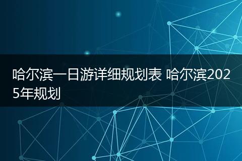哈尔滨一日游详细规划表 哈尔滨2025年规划