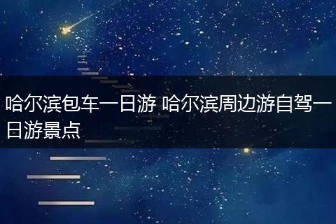 哈尔滨包车一日游 哈尔滨周边游自驾一日游景点