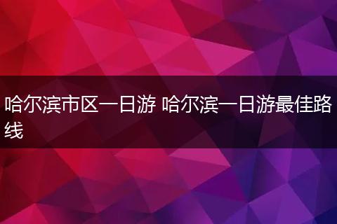 哈尔滨市区一日游 哈尔滨一日游最佳路线
