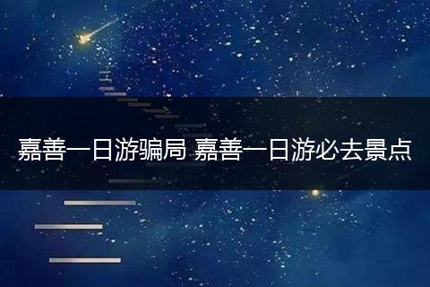 嘉善一日游骗局 嘉善一日游必去景点
