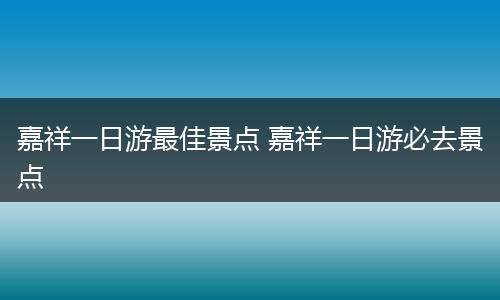 嘉祥一日游最佳景点 嘉祥一日游必去景点